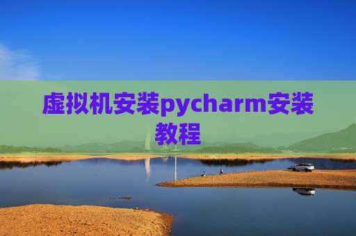 虚拟机安装pycharm安装教程